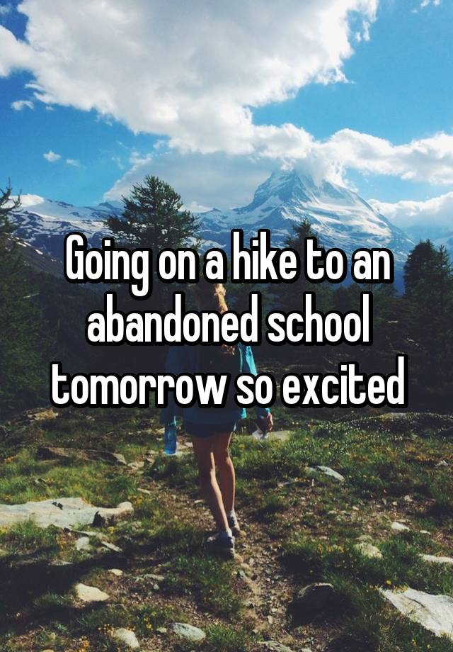 Going on a hike to an abandoned school tomorrow so excited