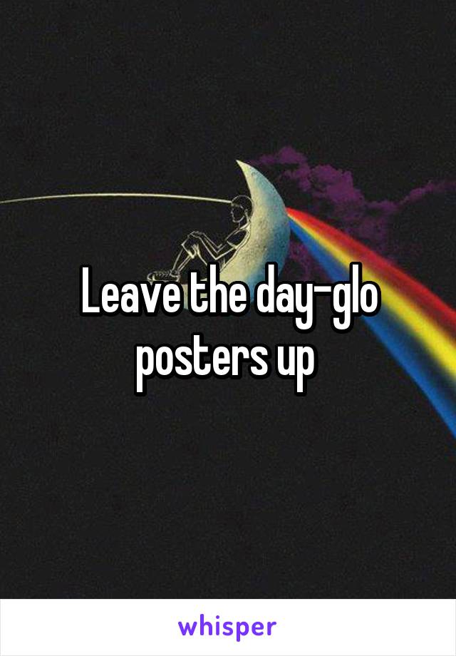 Leave the day-glo posters up 