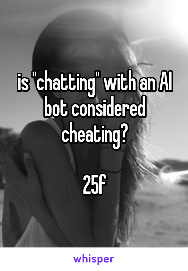 is "chatting" with an AI bot considered cheating?

25f