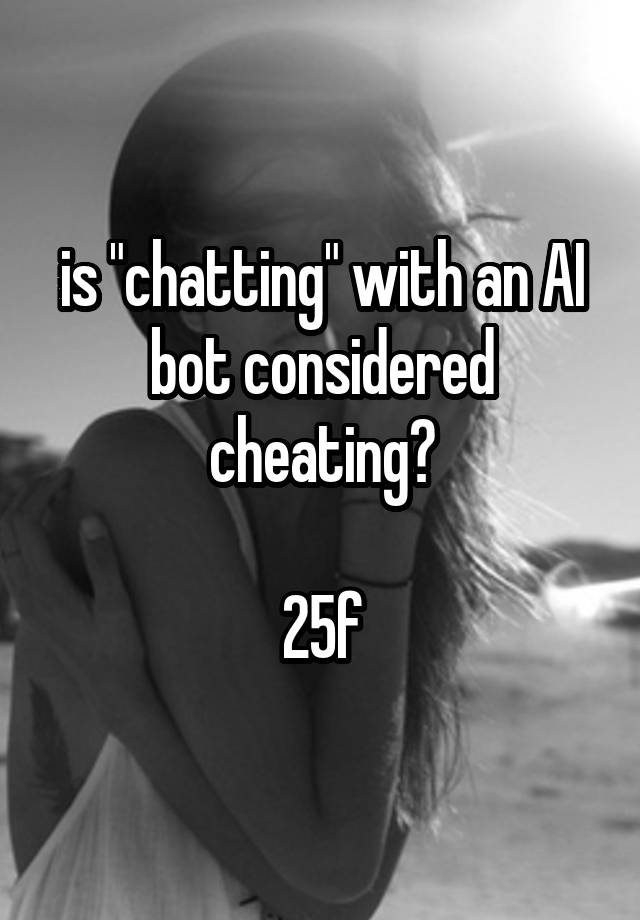 is "chatting" with an AI bot considered cheating?

25f