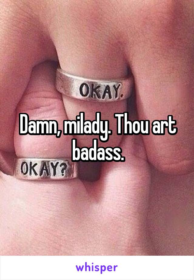 Damn, milady. Thou art badass.