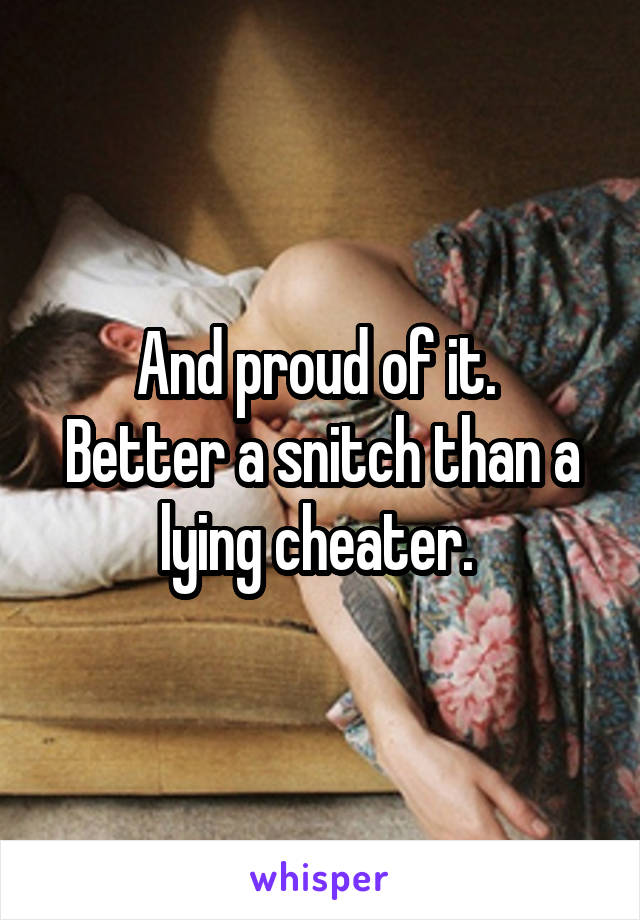 And proud of it. 
Better a snitch than a lying cheater. 