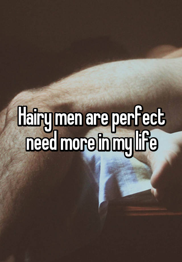 Hairy men are perfect need more in my life