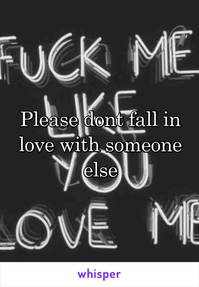 Please dont fall in love with someone else