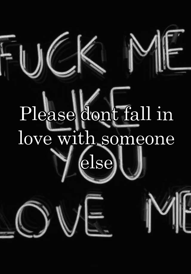 Please dont fall in love with someone else