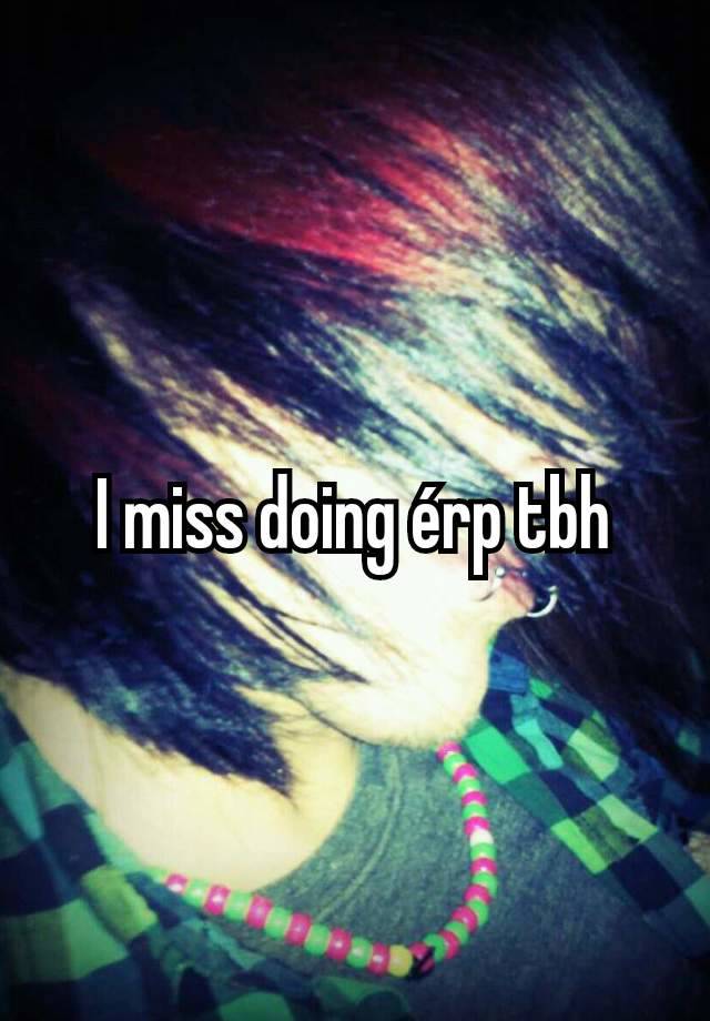 I miss doing érp tbh