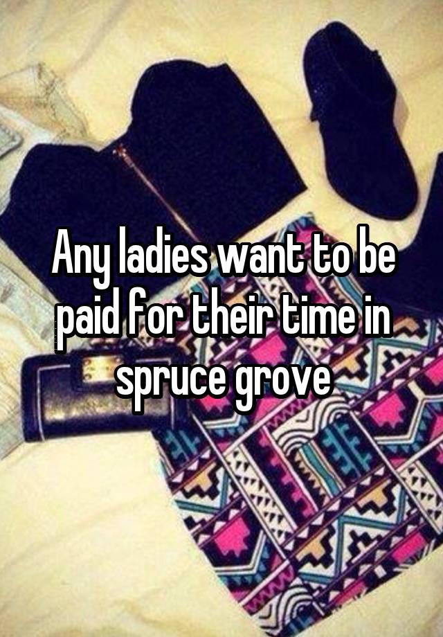 Any ladies want to be paid for their time in spruce grove