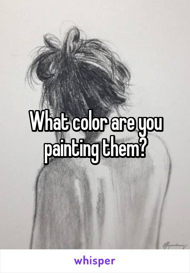 What color are you painting them?