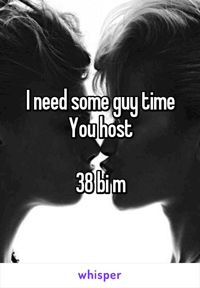 I need some guy time
You host

38 bi m