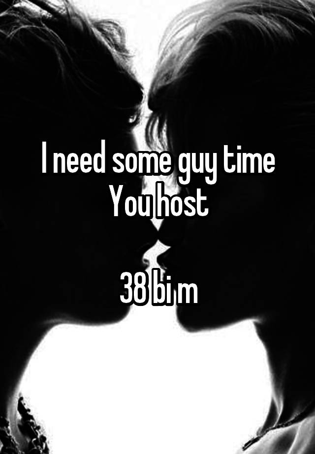 I need some guy time
You host

38 bi m