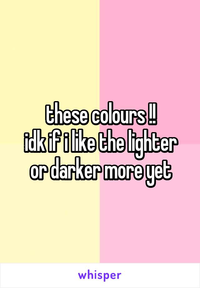 these colours !!
idk if i like the lighter or darker more yet