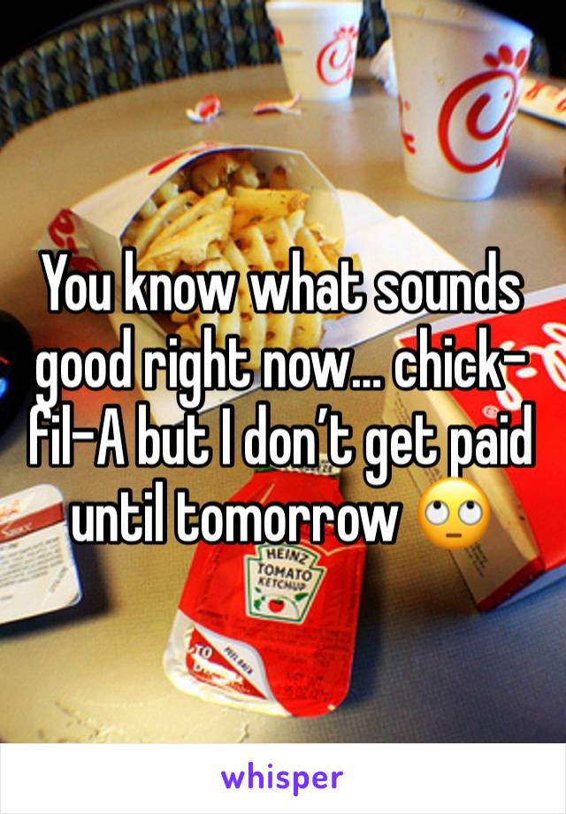 You know what sounds good right now… chick-fil-A but I don’t get paid until tomorrow 🙄