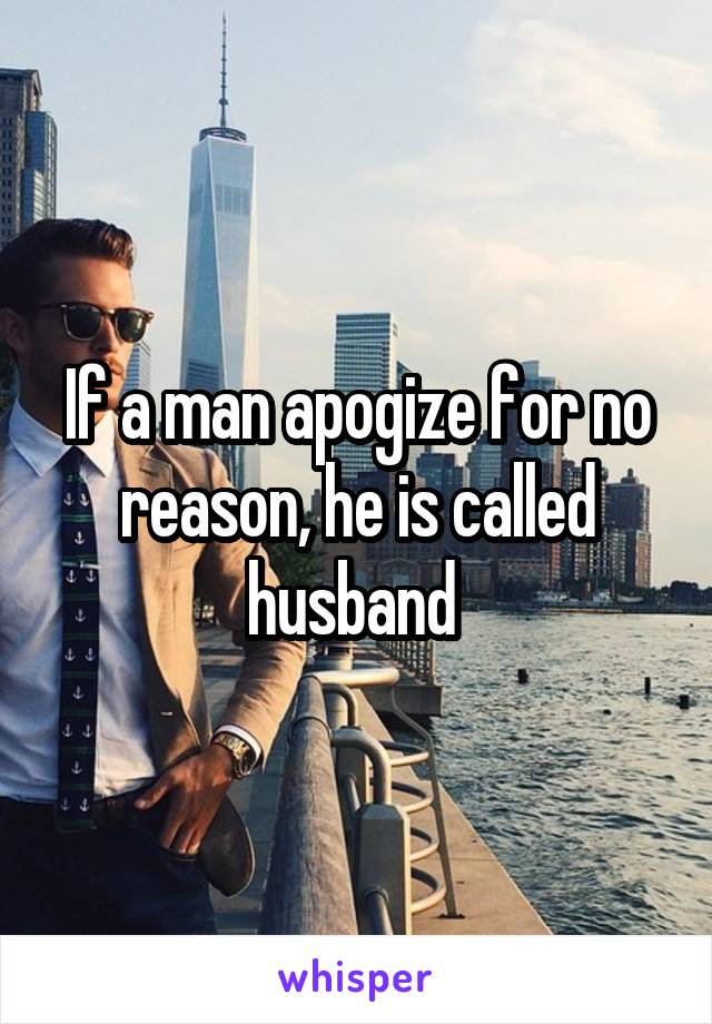 If a man apogize for no reason, he is called husband 