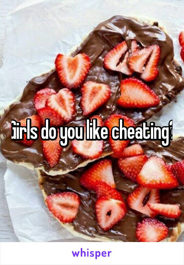 Girls do you like cheating?