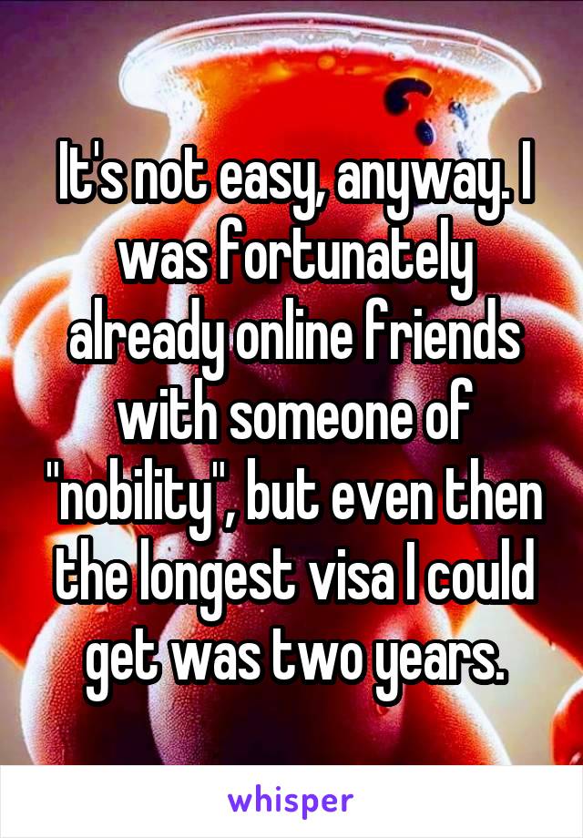 It's not easy, anyway. I was fortunately already online friends with someone of "nobility", but even then the longest visa I could get was two years.