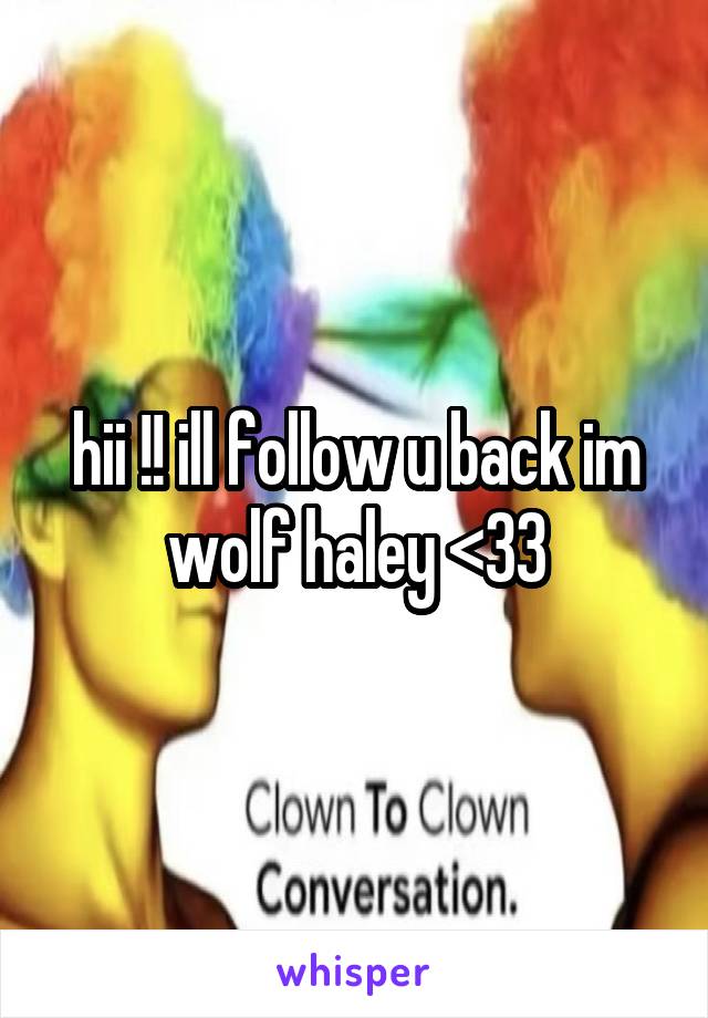 hii !! ill follow u back im wolf haley <33