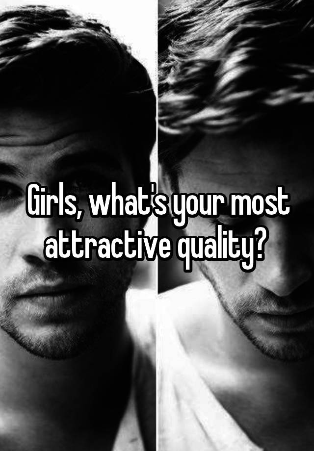 Girls, what's your most attractive quality? 