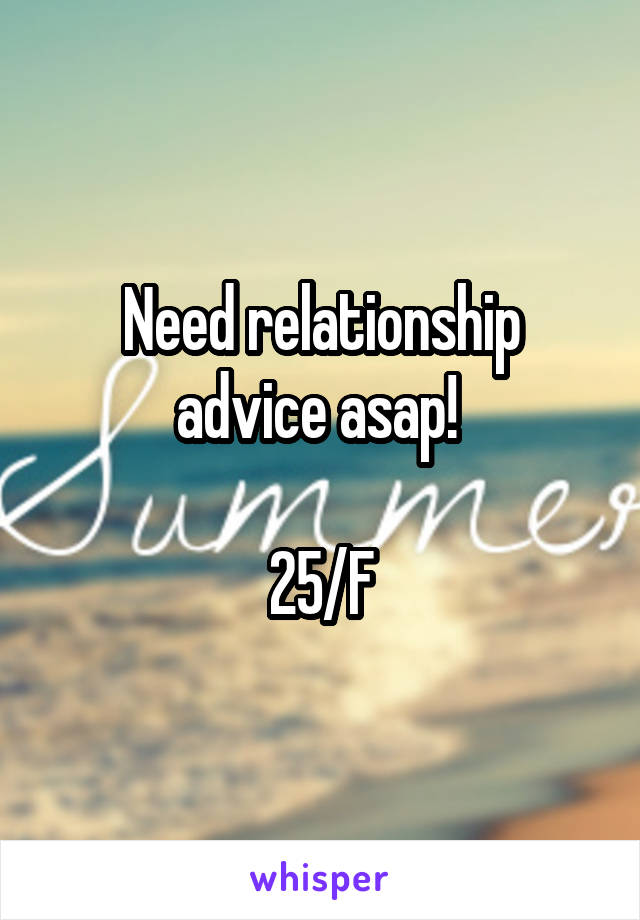 Need relationship advice asap! 

25/F