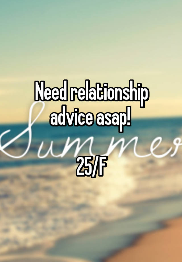 Need relationship advice asap! 

25/F