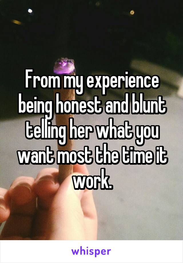 From my experience being honest and blunt telling her what you want most the time it work.