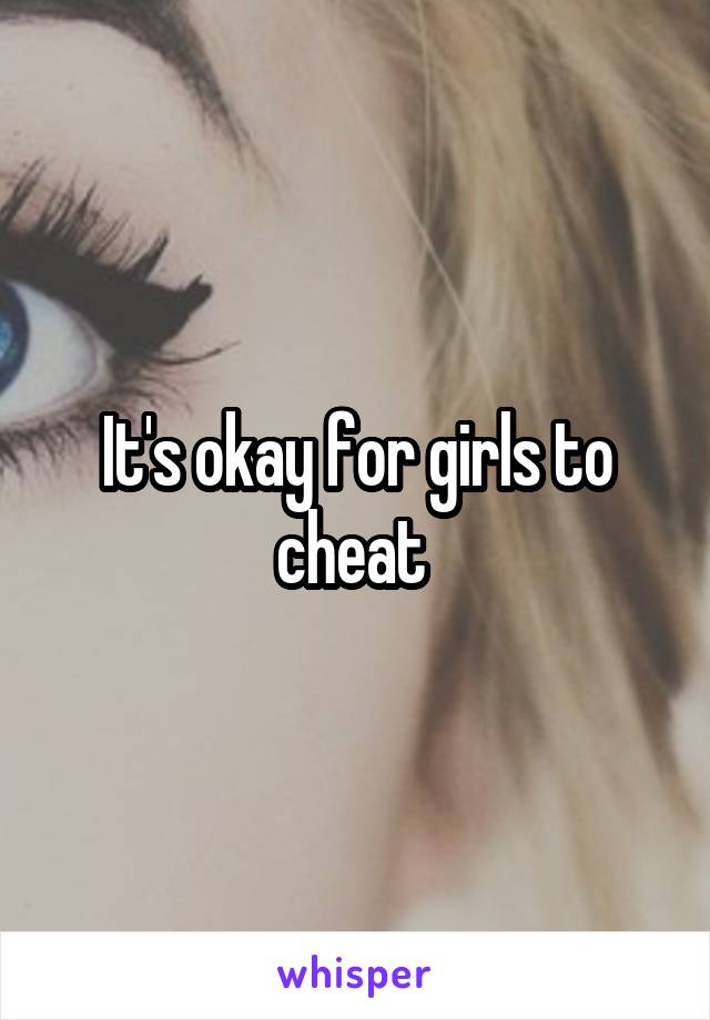 It's okay for girls to cheat 