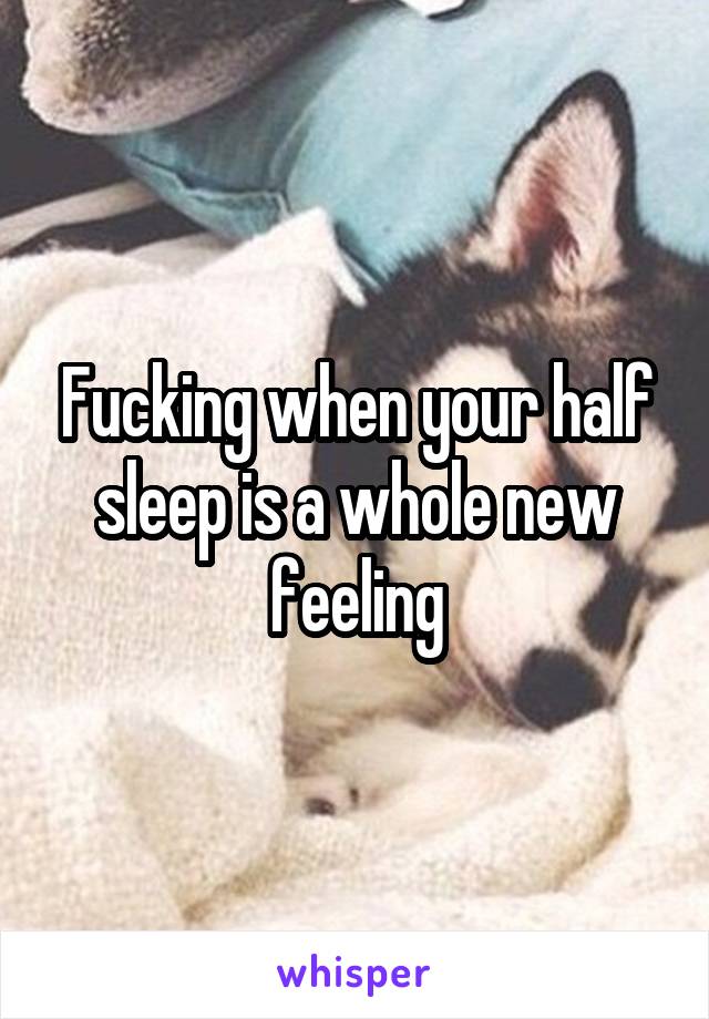 Fucking when your half sleep is a whole new feeling