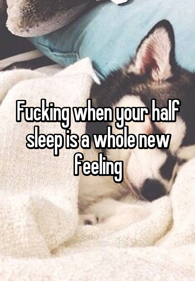 Fucking when your half sleep is a whole new feeling