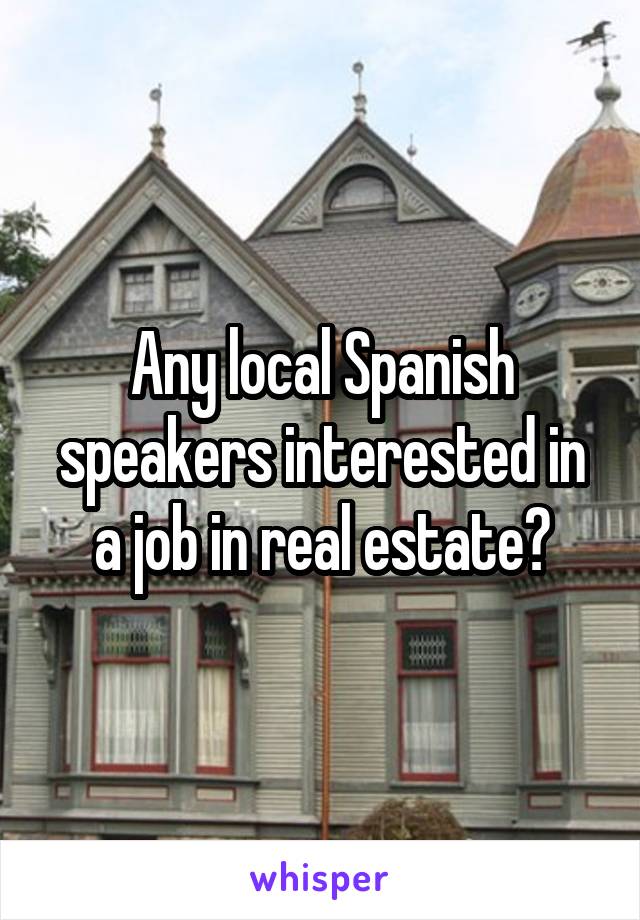 Any local Spanish speakers interested in a job in real estate?