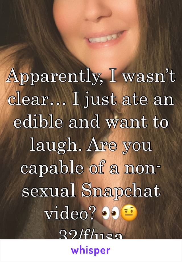 Apparently, I wasn’t clear… I just ate an edible and want to laugh. Are you capable of a non-sexual Snapchat video? 👀🤨
32/f/usa