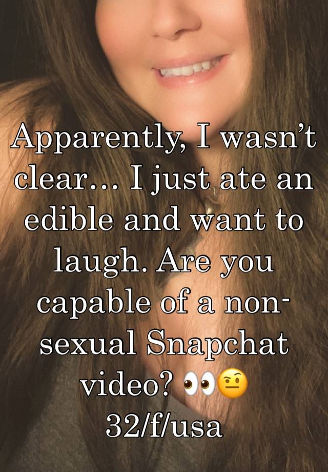 Apparently, I wasn’t clear… I just ate an edible and want to laugh. Are you capable of a non-sexual Snapchat video? 👀🤨
32/f/usa