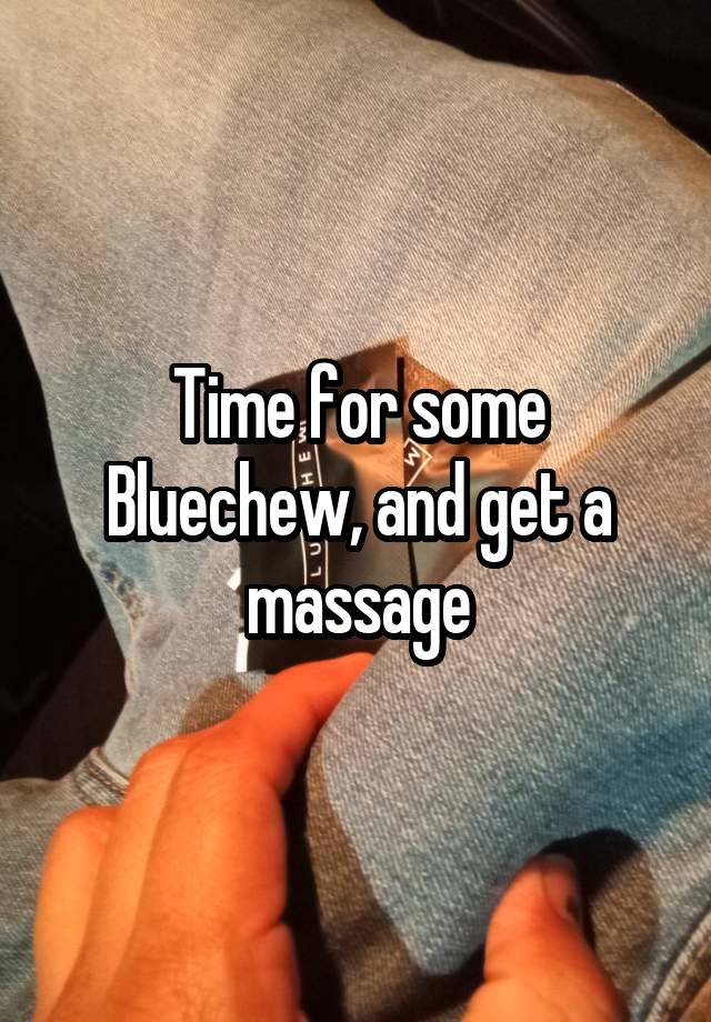 Time for some Bluechew, and get a massage