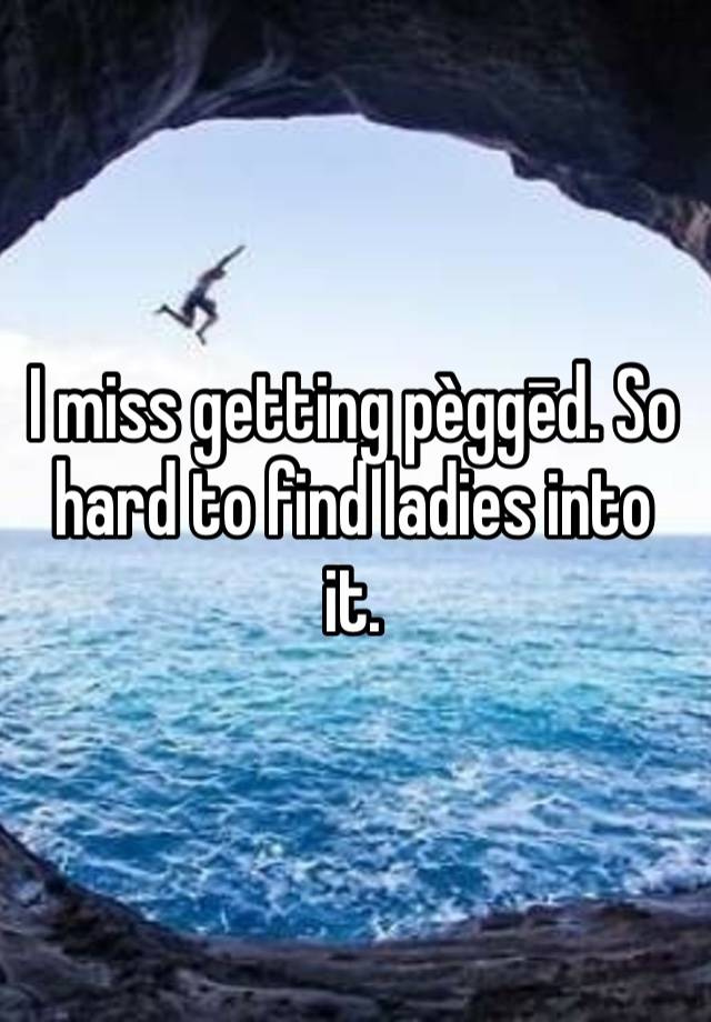 I miss getting pèggēd. So hard to find ladies into it. 