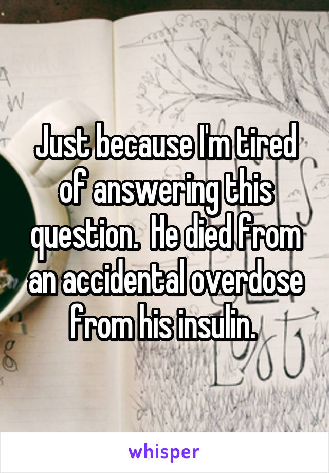 Just because I'm tired of answering this question.  He died from an accidental overdose from his insulin. 