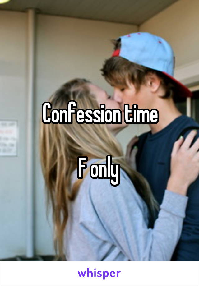 Confession time

F only 