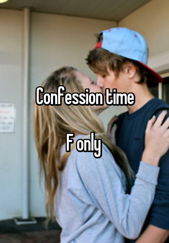 Confession time

F only 