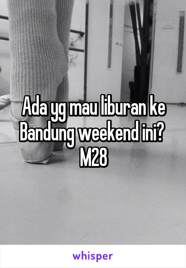 Ada yg mau liburan ke Bandung weekend ini? 
M28