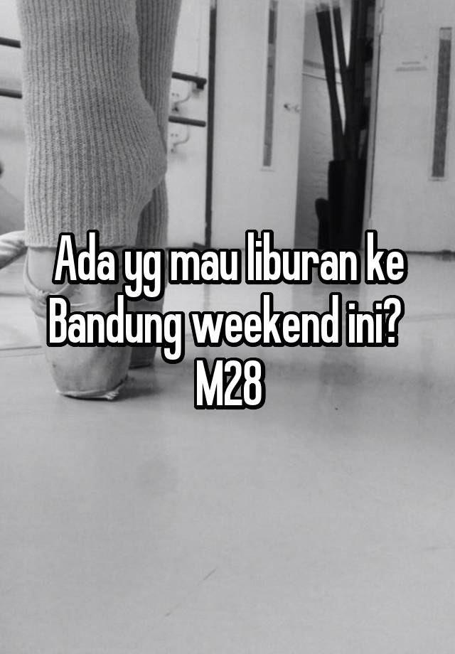 Ada yg mau liburan ke Bandung weekend ini? 
M28