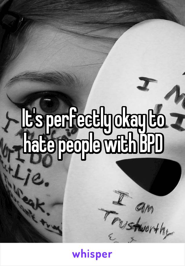 It's perfectly okay to hate people with BPD