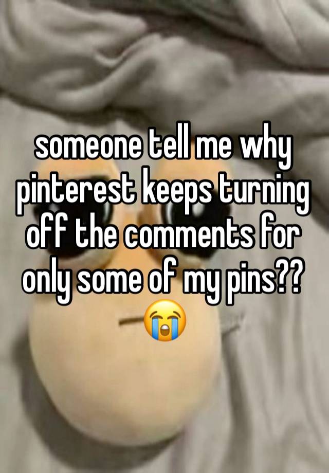 someone tell me why pinterest keeps turning off the comments for only some of my pins?? 😭