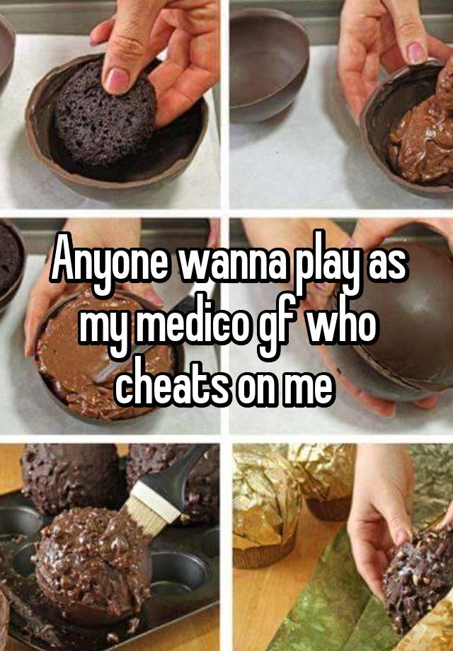 Anyone wanna play as my medico gf who cheats on me 