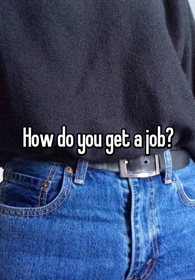 How do you get a job?