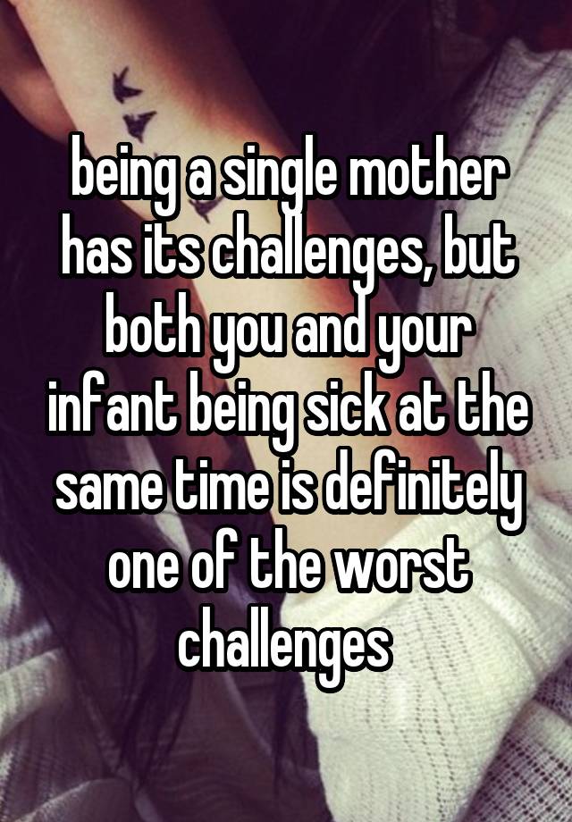 being a single mother has its challenges, but both you and your infant being sick at the same time is definitely one of the worst challenges 