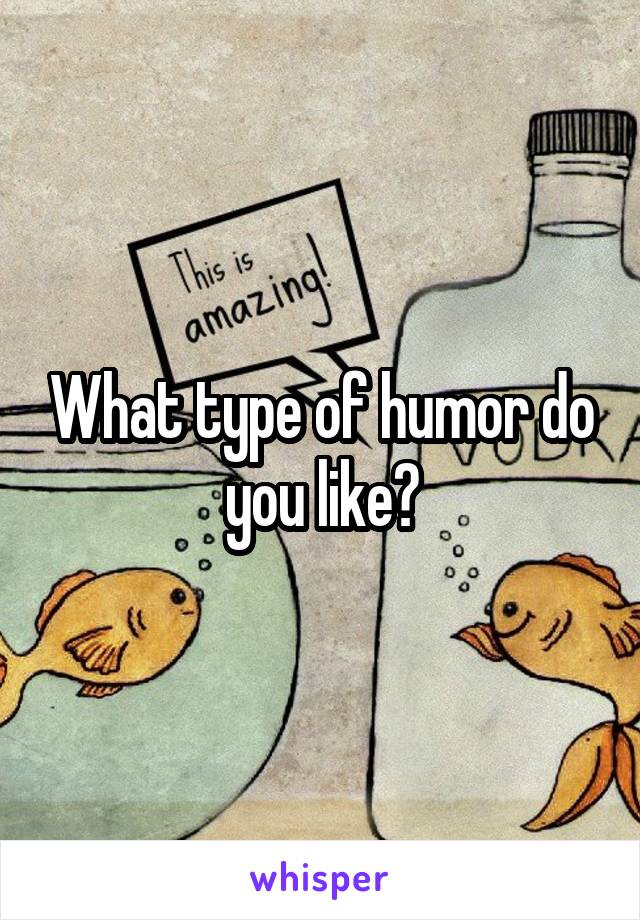 What type of humor do you like?