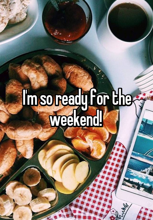 I'm so ready for the weekend! 