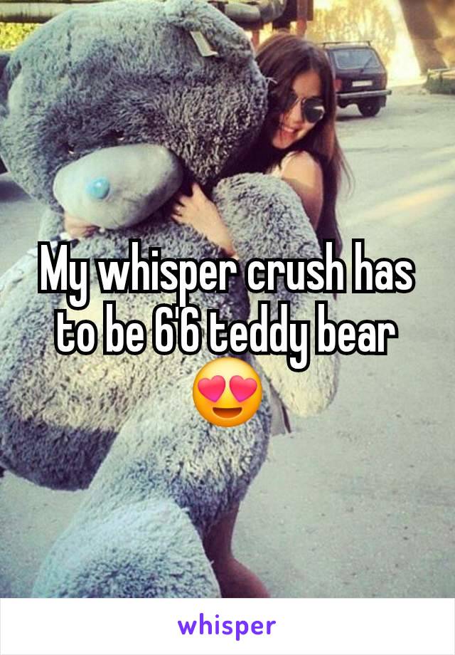 My whisper crush has to be 6'6 teddy bear 😍