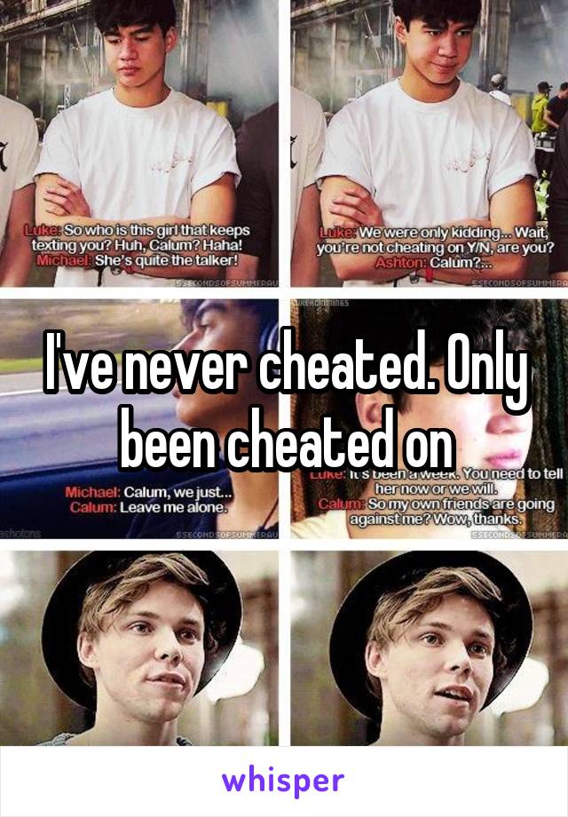 I've never cheated. Only been cheated on