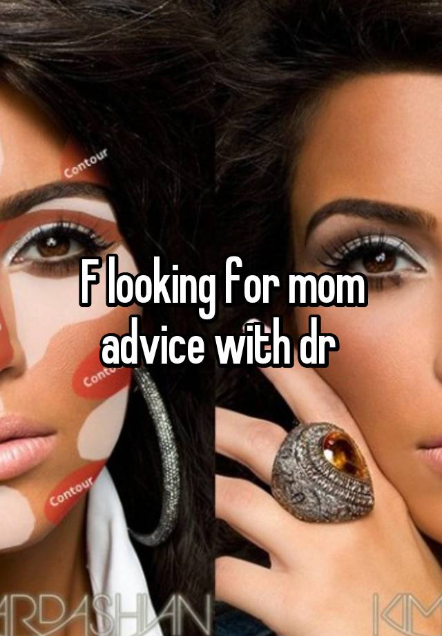 F looking for mom advice with dr 