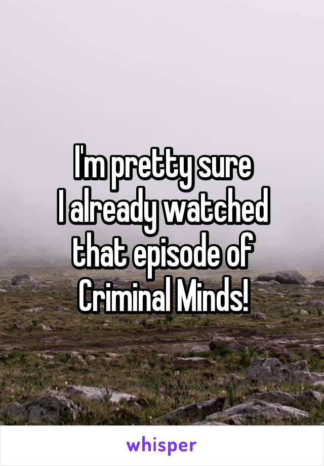 I'm pretty sure
I already watched
that episode of Criminal Minds!