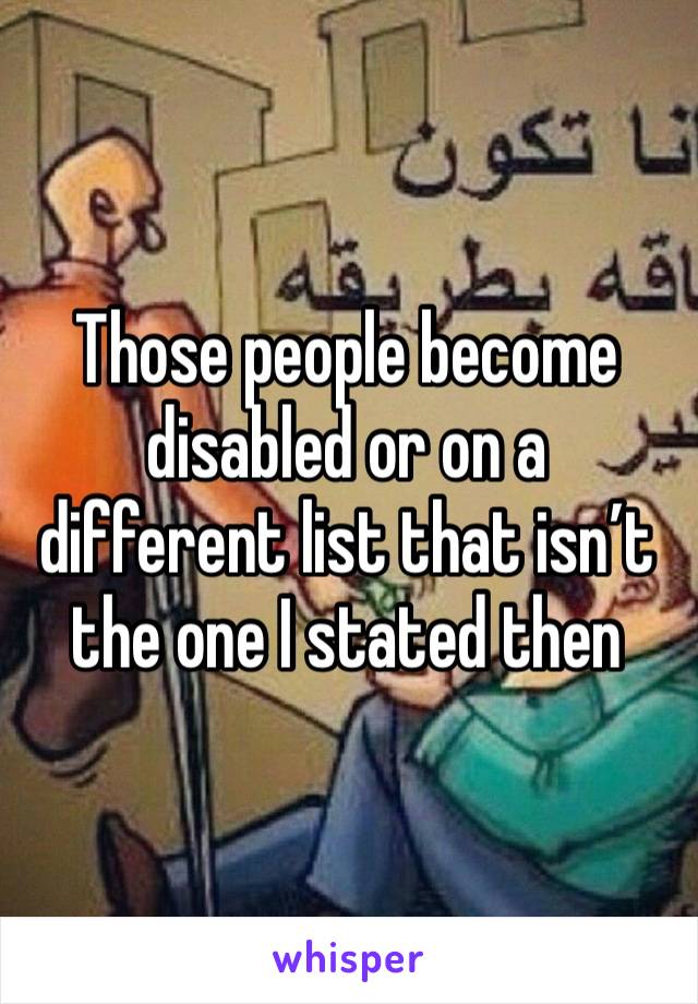 Those people become disabled or on a different list that isn’t the one I stated then 