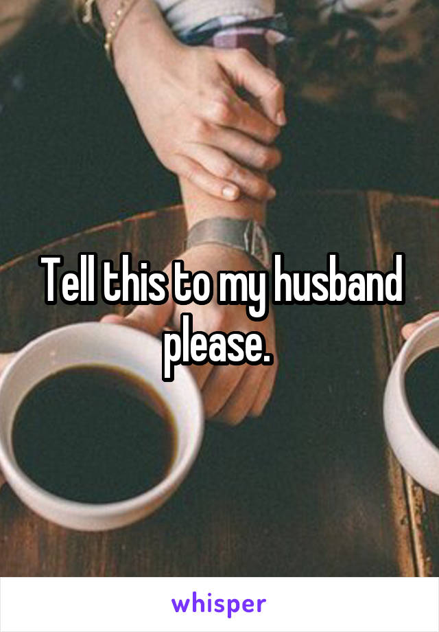 Tell this to my husband please. 